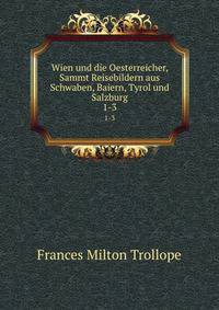 Wien und die Oesterreicher, Sammt Reisebildern aus Schwaben, Baiern, Tyrol und Salzburg. 1-3