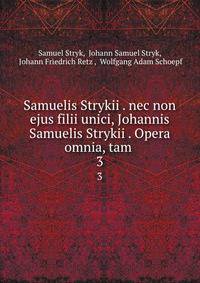 Samuelis Strykii . nec non ejus filii unici, Johannis Samuelis Strykii . Opera omnia, tam .. 3