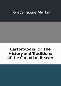Castorologia: Or The History and Traditions of the Canadian Beaver