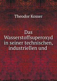 Das Wasserstoffsuperoxyd in seiner technischen, industriellen und .