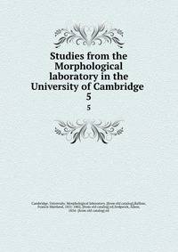Studies from the Morphological laboratory in the University of Cambridge . 5