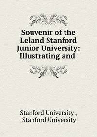 Souvenir of the Leland Stanford Junior University: Illustrating and .