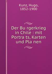 Der Bu?rgerkrieg in Chile : mit Portra?ts, Karten und Pla?nen
