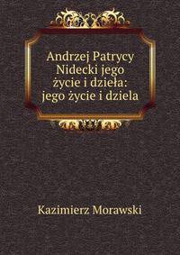 Andrzej Patrycy Nidecki jego zycie i dziela: jego zycie i dziela