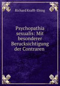 Psychopathia sexualis. Mit besonderer Berucksichtigung der Contraren Sexualempfindung. Eine klinischforensische Studie.
