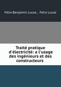 Trait? pratique d'?lectricit?: a l'usage des ing?nieurs et des constructeurs .