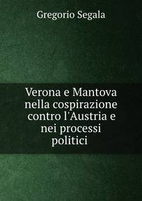 Verona e Mantova nella cospirazione contro l'Austria e nei processi politici .