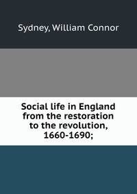 Social life in England from the restoration to the revolution, 1660-1690;