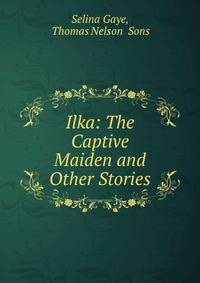 Ilka: The Captive Maiden and Other Stories
