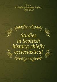 Studies in Scottish history; chiefly ecclesiastical