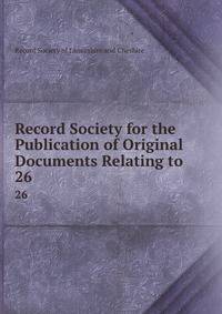 Record Society for the Publication of Original Documents Relating to .. 26