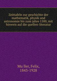 Zeittafeln zur geschichte der mathematik, physik und astronomie bis zum jahre 1500, mit hinweis auf die quellen-literatur