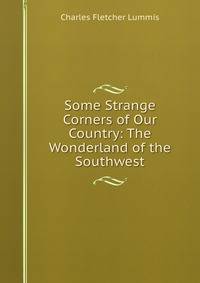 Some Strange Corners of Our Country: The Wonderland of the Southwest