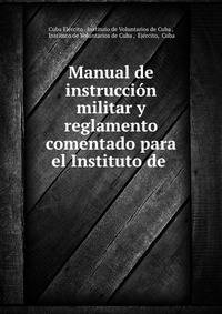 Manual de instruccion militar y reglamento comentado para el Instituto de .