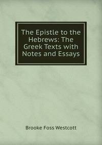 The Epistle to the Hebrews: The Greek Texts with Notes and Essays
