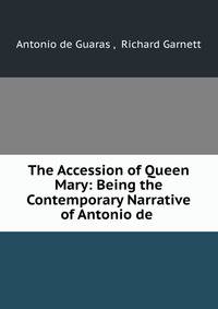 The Accession of Queen Mary: Being the Contemporary Narrative of Antonio de .