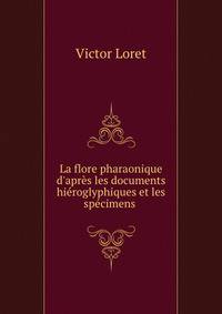 La flore pharaonique d'apr?s les documents hi?roglyphiques et les sp?cimens .