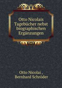 Otto Nicolais Tagebucher nebst biographischen Erganzungen