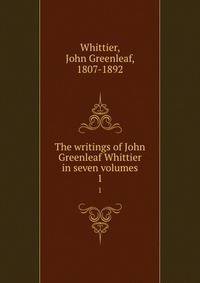 The writings of John Greenleaf Whittier in seven volumes. 1