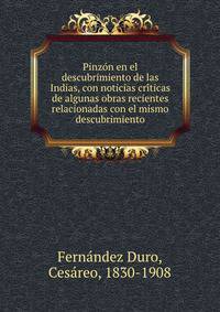 Pinzo?n en el descubrimiento de las Indias, con noticias cri?ticas de algunas obras recientes relacionadas con el mismo descubrimiento