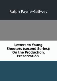 Letters to Young Shooters (second Series): On the Production, Preservation .