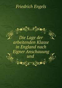 Die Lage der arbeitenden Klasse in England nach Eigner Anschauung und .