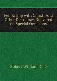 Fellowship with Christ: And Other Discourses Delivered on Special Occasions
