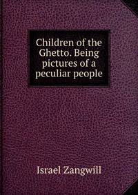 Children of the Ghetto. Being pictures of a peculiar people