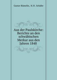 Aus der Paulskirche. Berichte an den schwbischen Merkur aus den Jahren 1848 und 1849