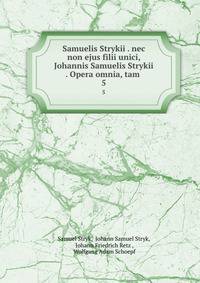 Samuelis Strykii . nec non ejus filii unici, Johannis Samuelis Strykii . Opera omnia, tam .. 5