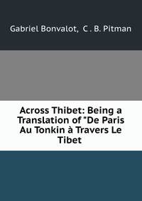 Across Thibet: Being a Translation of "De Paris Au Tonkin ? Travers Le Tibet .