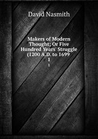 Makers of Modern Thought; Or Five Hundred Years' Struggle (1200 A.D. to 1699 .