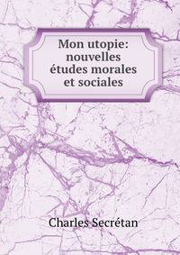 Mon utopie: nouvelles etudes morales et sociales