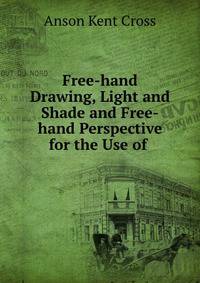 Free-hand Drawing, Light and Shade and Free-hand Perspective for the Use of .