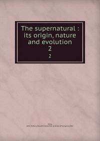 The supernatural : its origin, nature and evolution. 2