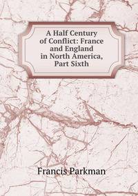 A Half Century of Conflict: France and England in North America, Part Sixth