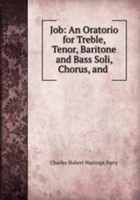 Job: An Oratorio for Treble, Tenor, Baritone and Bass Soli, Chorus, and .