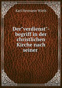 Der"verdienst"-begriff in der christlichen Kirche nach seiner .