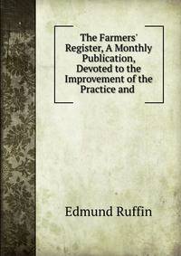 The Farmers' Register, A Monthly Publication, Devoted to the Improvement of the Practice and .