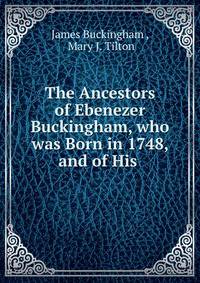 The Ancestors of Ebenezer Buckingham, who was Born in 1748, and of His .