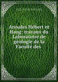 Annales Hebert et Haug: travaux du Laboratoire de geologie de la Faculte des .