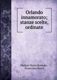 Orlando innamorato; stanze scelte, ordinate