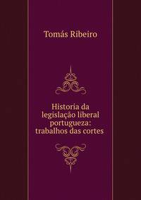 Historia da legislacao liberal portugueza: trabalhos das cortes .