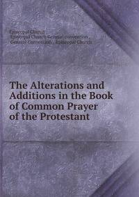 The Alterations and Additions in the Book of Common Prayer of the Protestant .