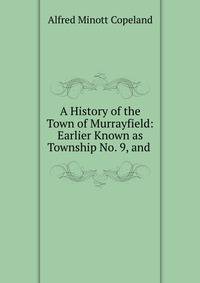 A History of the Town of Murrayfield: Earlier Known as Township No. 9, and .