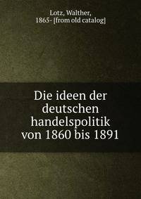 Die ideen der deutschen handelspolitik von 1860 bis 1891