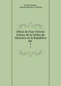Obras de Fray Vicente Solano de la Orden de Menores en la Repblica del .. 1