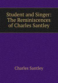 Student and Singer: The Reminiscences of Charles Santley