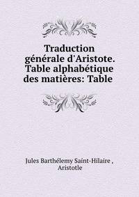Traduction g?n?rale d'Aristote. Table alphab?tique des mati?res: Table .