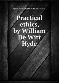 Practical ethics, by William De Witt Hyde